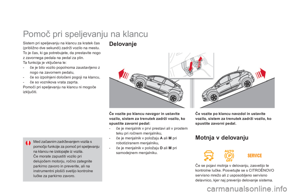 CITROEN DS4 2014  Navodila Za Uporabo (in Slovenian)   Sistem pri speljevanju na klancu za kratek čas 
(približno dve sekundi) zadrži vozilo na mestu. 
To  j e  čas, ki ga potrebujete, da prestavite nogo 
z zavornega pedala na pedal za plin. 
  Ta f