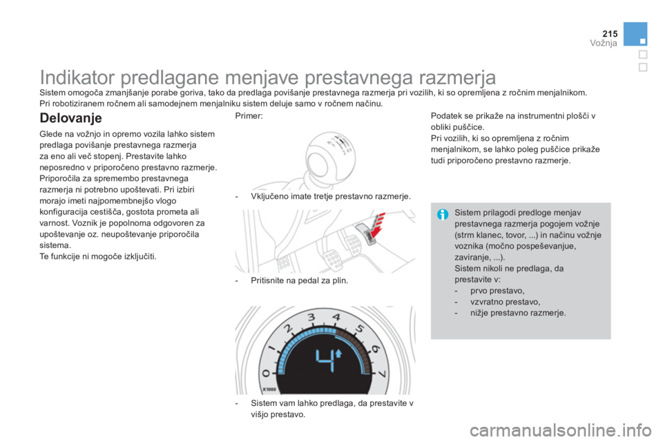 CITROEN DS4 2014  Navodila Za Uporabo (in Slovenian) 215Vožnja
   
 
 
 
 
 
 
 
Indikator predlagane menjave prestavnega razmerja  
Sistem omogoča zmanjšanje porabe goriva, tako da predlaga povišanje prestavnega razmerja pri vozilih, ki so opremlje