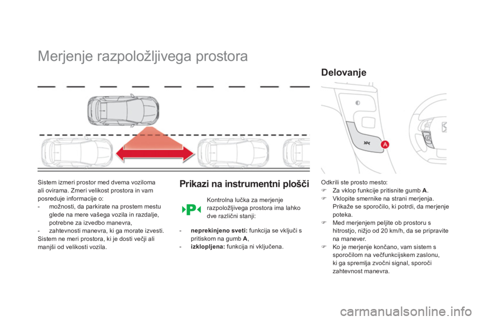 CITROEN DS4 2014  Navodila Za Uporabo (in Slovenian)    
 
 
 
 
Merjenje razpoložljivega prostora 
 
 
Sistem izmeri prostor med dvema voziloma 
ali ovirama. Zmeri velikost prostora in vam 
posreduje informacije o: 
   
 
-   možnosti, da parkirate n