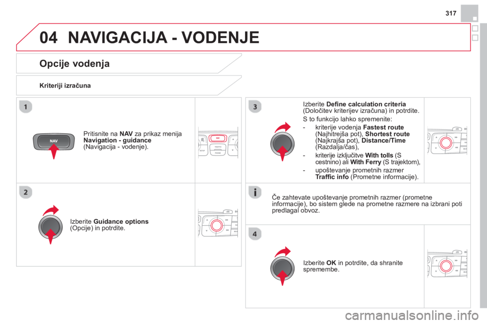 CITROEN DS4 2014  Navodila Za Uporabo (in Slovenian) 04
317
  NAVIGACIJA - VODENJE 
 
 
 
 
 
 
 
Opcije vodenja 
 
 
Kriteriji izračuna  
   
Izberite  Guidance options 
 
(Opcije) in potrdite.  
   
Izberite  OK 
 in potrdite, da shranite 
spremembe.