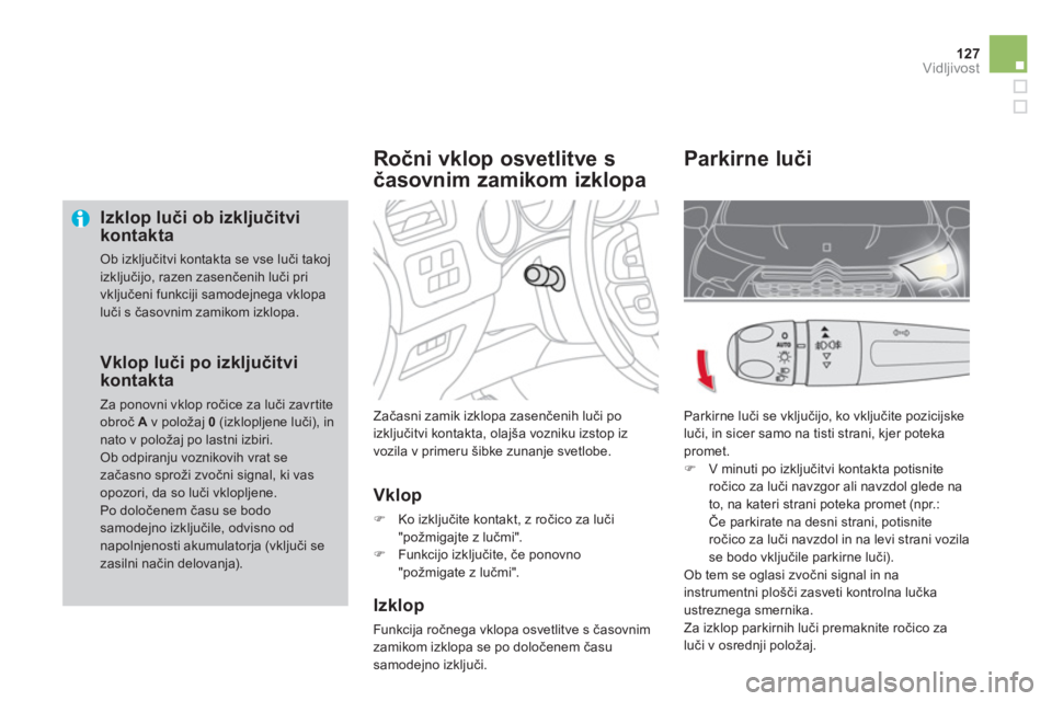 CITROEN DS4 2013  Navodila Za Uporabo (in Slovenian) 127Vidljivost
   
Izklop luči ob izključitvikontakta 
 Ob izključitvi kontakta se vse luči takoj izključijo, razen zasenčenih luči pri vključeni funkciji samodejnega vklopa luči s časovnim z