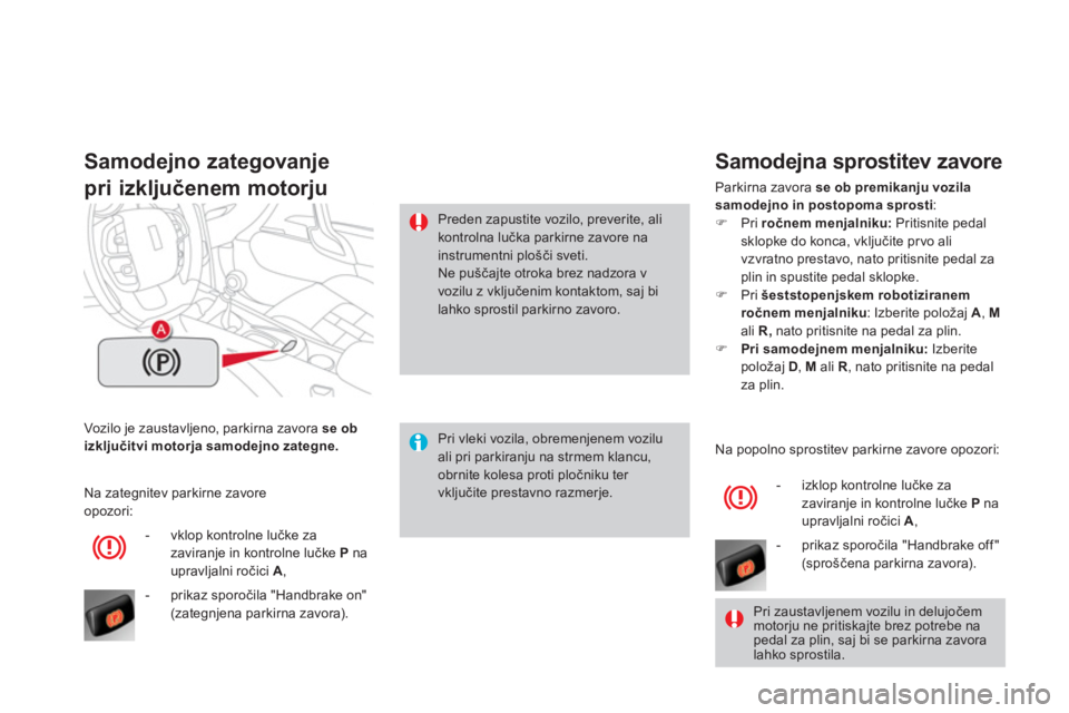 CITROEN DS4 2013  Navodila Za Uporabo (in Slovenian) Vozilo je zaustavljeno, parkirna zavora  se obizključitvi motorja samodejno zategne.
Samodejno zategovanje
pri izključenem motorju
Pri vleki vozila, obremenjenem vozilu ali pri parkiranju na strmem 