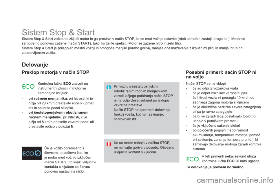 CITROEN DS4 2013  Navodila Za Uporabo (in Slovenian)    
 
 
 
 
 
 
 
 
 
 
Sistem Stop & Start Sistem Stop & Start začasno izključi motor in ga prestavi v način STOP, ko se med vožnjo ustavite (rdeč semafor, zastoji, drugo itd.). Motor se samodej