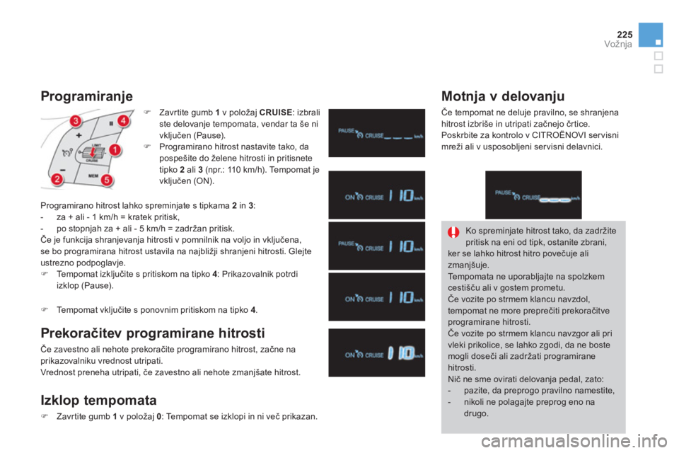 CITROEN DS4 2013  Navodila Za Uporabo (in Slovenian) 225
Vožnja
   
Programiranje 
�)Zavr tite gumb  1v položaj CRUISE: izbraliste delovanje tempomata, vendar ta še ni 
vključen (Pause).�)Programirano hitrost nastavite tako, da pospešite do želene
