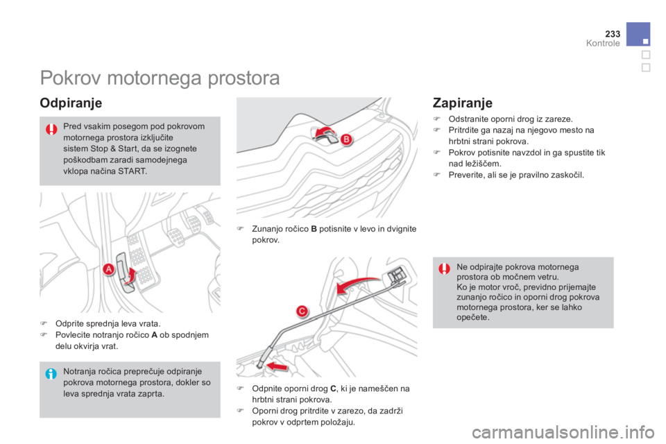 CITROEN DS4 2013  Navodila Za Uporabo (in Slovenian) 233Kontrole
   
 
 
 
 
 
 
 
 
 
 
Pokrov motornega prostora 
 
 
Odpiranje 
�)Odprite sprednja leva vrata. �)Povlecite notranjo ročico  A 
 ob spodnjem delu okvirja vrat. 
�) 
 Zunanjo ročico B 
 