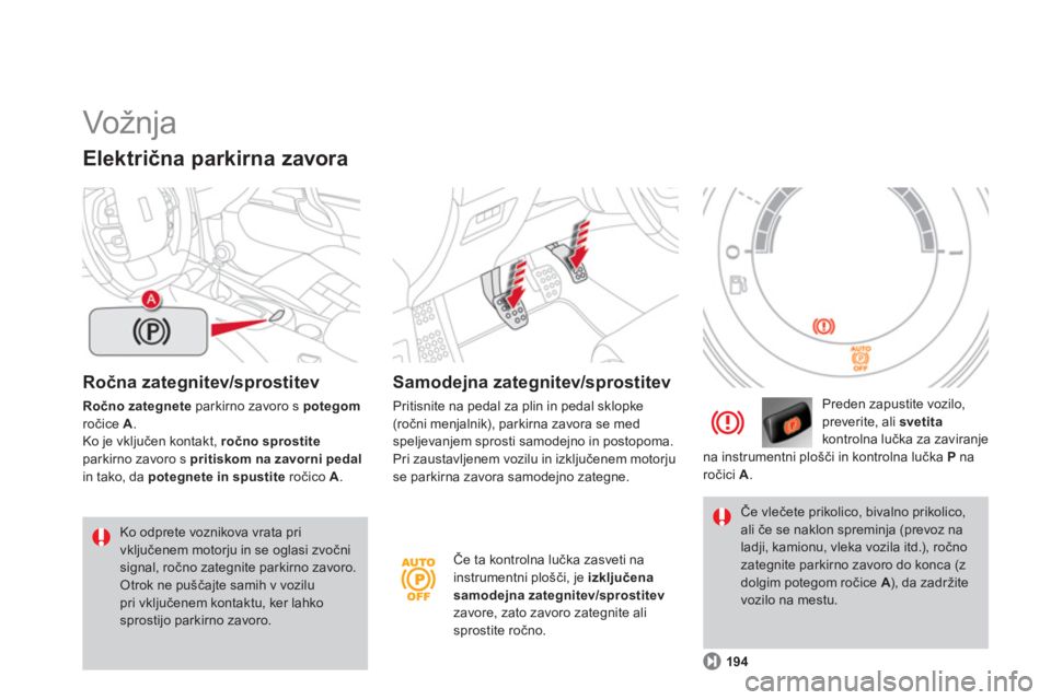 CITROEN DS4 2013  Navodila Za Uporabo (in Slovenian)   Vožnja  
Ročna zategnitev/sprostitev
Ročno zategnete 
 parkirno zavoro s potegomročice A.Ko je vključen kontakt, ročno sprostiteparkirno zavoro s pritiskom na zavorni pedalin tako, da potegnet