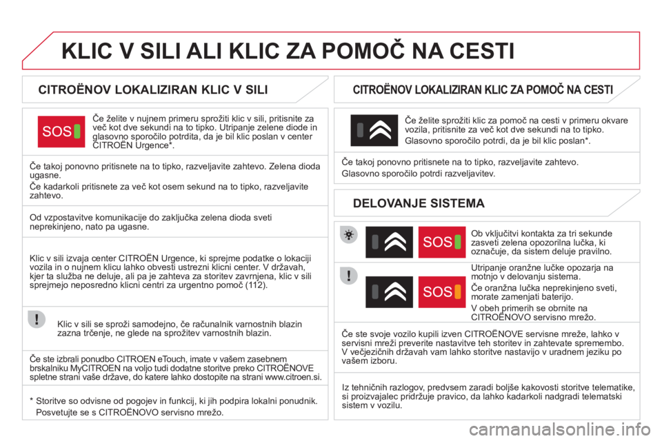 CITROEN DS4 2013 Navodila Za Uporabo (in Slovenian)
KLIC V SILI ALI KLIC ZA POMOČ NA CESTI
CITROËNOV LOKALIZIRAN KLIC V SILI
Če želite v nujnem primeru sprožiti klic v sili, pritisnite za
več kot dve sekund CITROEN DS4 2013 Navodila Za Uporabo (in Slovenian)
KLIC V SILI ALI KLIC ZA POMOČ NA CESTI
CITROËNOV LOKALIZIRAN KLIC V SILI
Če želite v nujnem primeru sprožiti klic v sili, pritisnite za
več kot dve sekund