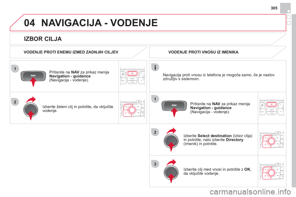 CITROEN DS4 2013  Navodila Za Uporabo (in Slovenian) 305
1
2
04
1
2
3
   
IZBOR CILJA 
NAVIGACIJA - VODENJE
 
 VODENJE PROTI ENEMU IZMED ZADNJIH CILJEV  
Priti
snite na  NAV 
 za prikaz menija 
Navigation - guidance(Navigacija - vodenje).  
   
Izberite
