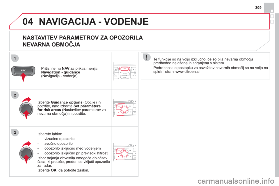 CITROEN DS4 2013  Navodila Za Uporabo (in Slovenian) 309
04
1
2
3
NAVIGACIJA - VODENJE
   
NASTAVITEV PARAMETROV ZA OPOZORILA   
NEVARNA OBMOČJA 
Izberete lahko: 
-  vizualno o
pozorilo
-  zvočno opozorilo
-  opozorilo izkl
jučno med vodenjem 
-  opo