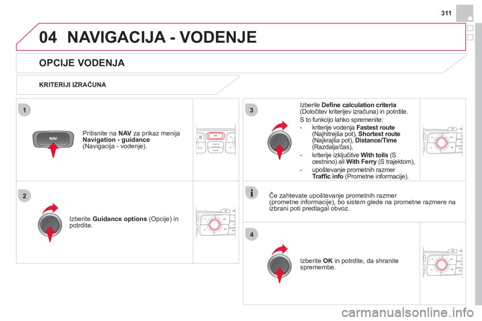 CITROEN DS4 2013  Navodila Za Uporabo (in Slovenian) 311
04
3
4
1
2
NAVIGACIJA - VODENJE
   
 
 
 
 
 
OPCIJE VODENJA 
 
 
KRITERIJI IZRAČUNA  
Iz
berite  Guidance options 
 (Opcije) in
potrdite.
Iz
berite  OK 
 in potrdite, da shranite 
spremembe.  
 