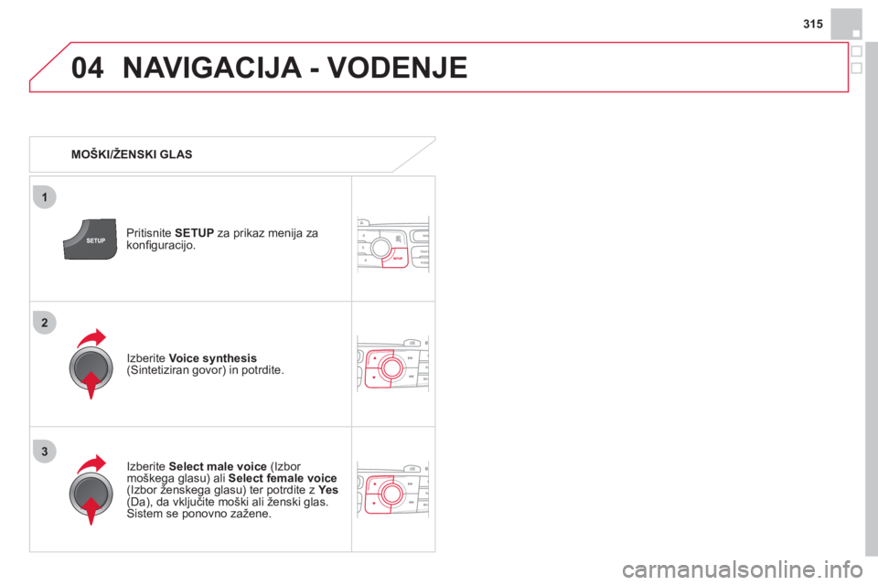 CITROEN DS4 2013 Navodila Za Uporabo (in Slovenian) 315
04
3
1
2
NAVIGACIJA - VODENJE
MOŠKI/ŽENSKI GLAS
Pritisnite SETUPza prikaz menija za konfi guracijo.
Izberite Select male voice
(Izbor moškega glasu) ali Select female voice(Izbor CITROEN DS4 2013 Navodila Za Uporabo (in Slovenian) 315
04
3
1
2
NAVIGACIJA - VODENJE
MOŠKI/ŽENSKI GLAS
Pritisnite SETUPza prikaz menija za konfi guracijo.
Izberite Select male voice
(Izbor moškega glasu) ali Select female voice(Izbor