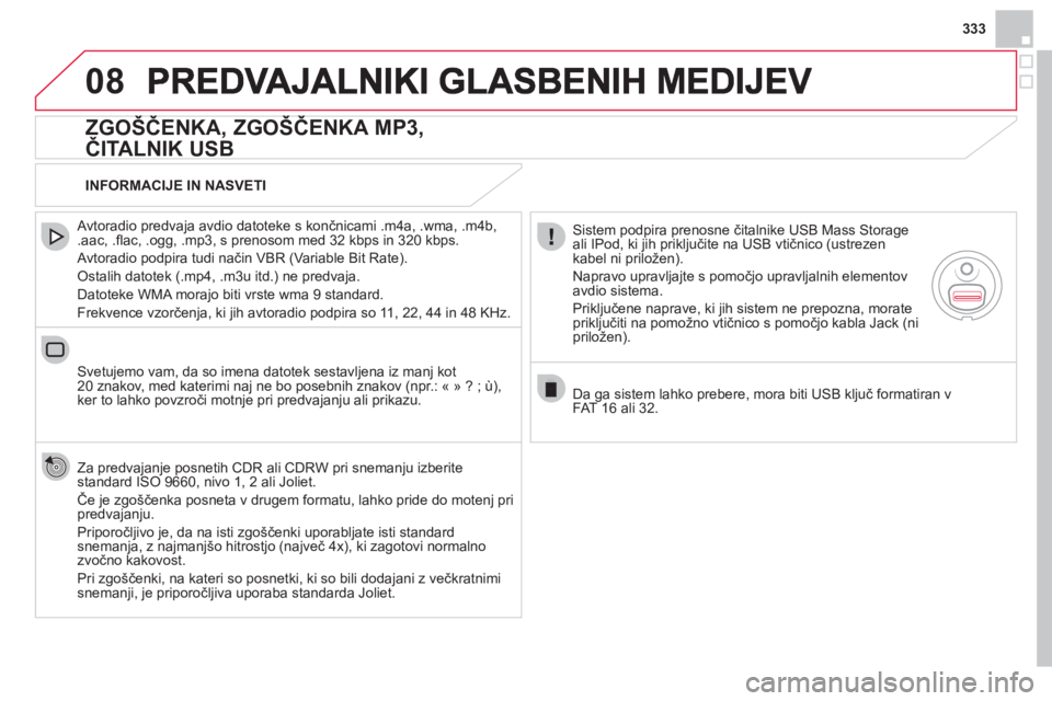 CITROEN DS4 2013  Navodila Za Uporabo (in Slovenian) 333
08
   
ZGOŠČENKA, ZGOŠČENKA MP3, 
ČITALNIK USB 
 
 Avtoradio predvaja avdio datoteke s končnicami .m4a, .wma, .m4b,.aac, .ﬂ ac, .ogg, .mp3, s prenosom med 32 kbps in 320 kbps.
 
Avtoradio 