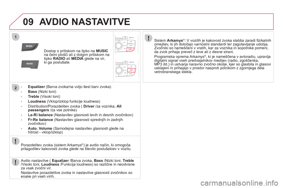 CITROEN DS4 2013  Navodila Za Uporabo (in Slovenian) 09
1
2
AVDIO NASTAVITVE
Dostop s pritiskom na tipko na MUSIC
na čelni plošči ali z dolgim pritiskom na 
tipko RADIO 
 ali  MEDIAglede na vir,ki ga poslušate.
-  Equalize
r 
 (Barva zvoka/na voljo 