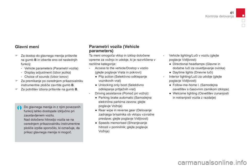 CITROEN DS4 2013  Navodila Za Uporabo (in Slovenian) 41Kontrola delovanja
�)Za dostop do glavnega menija pritisnitena gumb  Bin izberite eno od naslednjih 
funkcij: 
-  Vehicle parameters (Parametri vozila) 
-  Display adjustment (Izbor jezika)-  Choice