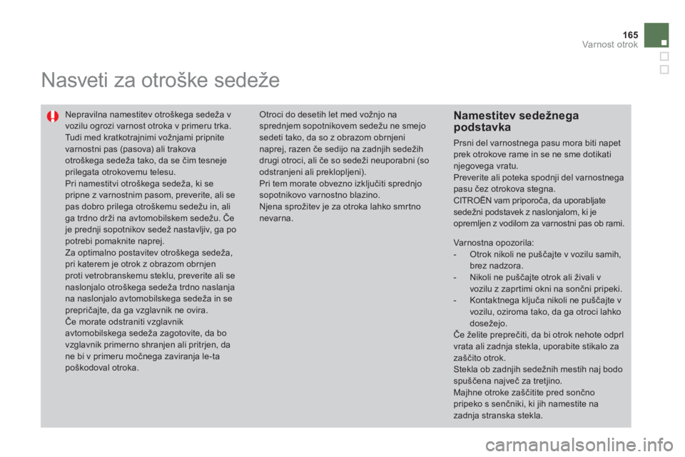 CITROEN DS4 2011 Navodila Za Uporabo (in Slovenian) 165
Varnost otrok
Nasveti za otroške sedeže
Nepravilna namestitev otroškega sedeža v vozilu ogrozi varnost otroka v primeru trka.
Tudi med kratkotrajnimi vožnjami pripnitevarnostni CITROEN DS4 2011 Navodila Za Uporabo (in Slovenian) 165
Varnost otrok
Nasveti za otroške sedeže
Nepravilna namestitev otroškega sedeža v vozilu ogrozi varnost otroka v primeru trka.
Tudi med kratkotrajnimi vožnjami pripnitevarnostni