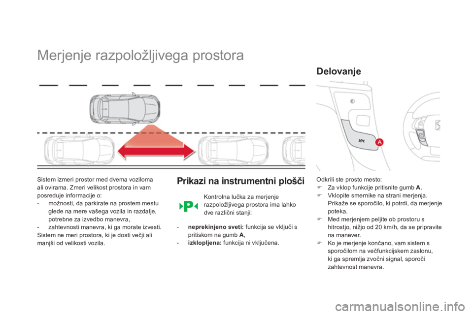 CITROEN DS4 2011  Navodila Za Uporabo (in Slovenian)    
 
 
 
 
Merjenje razpoložljivega prostora 
Sistem izmeri prostor med dvema voziloma ali ovirama. Zmeri velikost prostora in vamposreduje informacije o: 
-   možnosti, da parkirate na prostem mes