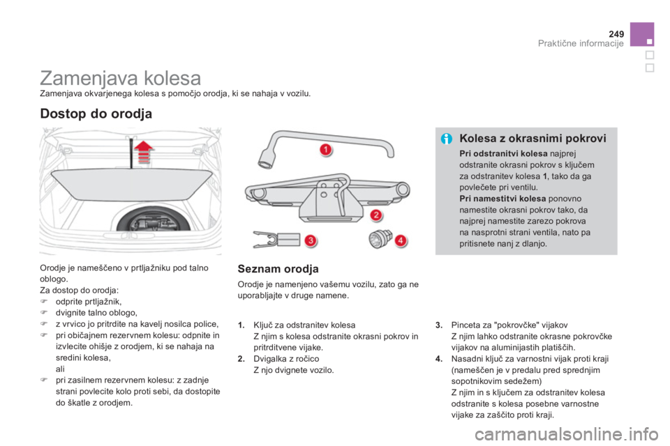 CITROEN DS4 2011  Navodila Za Uporabo (in Slovenian) 249Praktične informacije
 
 
 
 
 
 
 
 
 
 
 
 
 
 
 
Zamenjava kolesa  
Zamenjava okvarjenega kolesa s pomočjo orodja, ki se nahaja v vozilu. 
 
Orodje je nameščeno v pr tljažniku pod talno
obl