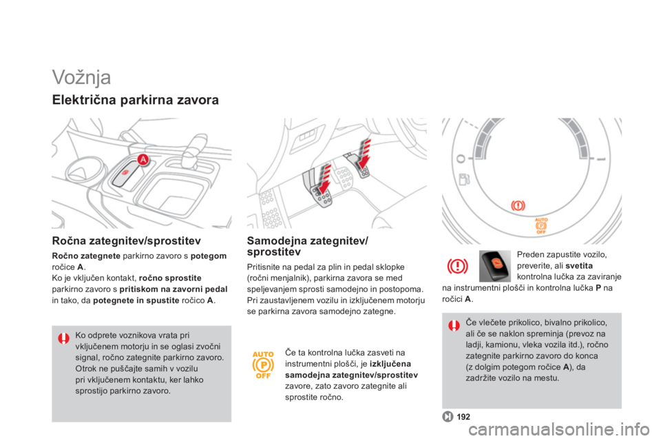CITROEN DS4 2011  Navodila Za Uporabo (in Slovenian)   Vožnja  
Ročna zategnitev/sprostitev
Ročno zategnete 
 parkirno zavoro s potegomročice A.Ko je vključen kontakt, ročno sprostiteparkirno zavoro s pritiskom na zavorni pedalin tako, da potegnet
