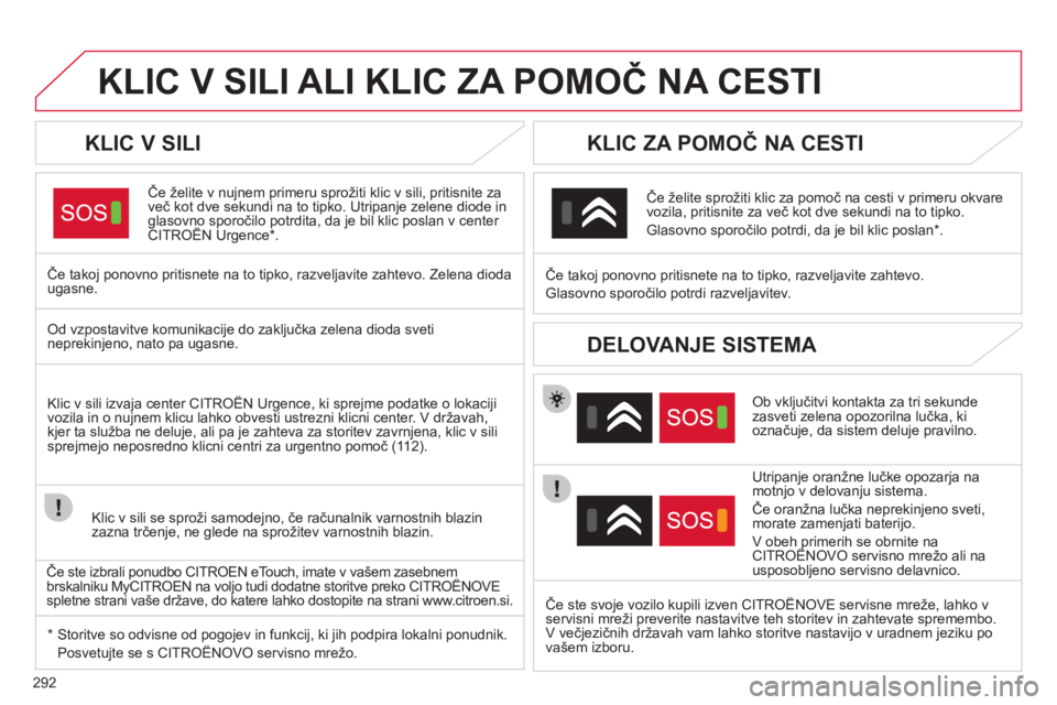 CITROEN DS4 2011 Navodila Za Uporabo (in Slovenian) 292
KLIC V SILI ALI KLIC ZA POMOČ NA CESTI
KLIC V SILI
Če želite v nujnem primeru sprožiti klic v sili, pritisnite za
več kot dve sekundi na to tipko. Utripanje zelene diode inglasovno sporo CITROEN DS4 2011 Navodila Za Uporabo (in Slovenian) 292
KLIC V SILI ALI KLIC ZA POMOČ NA CESTI
KLIC V SILI
Če želite v nujnem primeru sprožiti klic v sili, pritisnite za
več kot dve sekundi na to tipko. Utripanje zelene diode inglasovno sporo