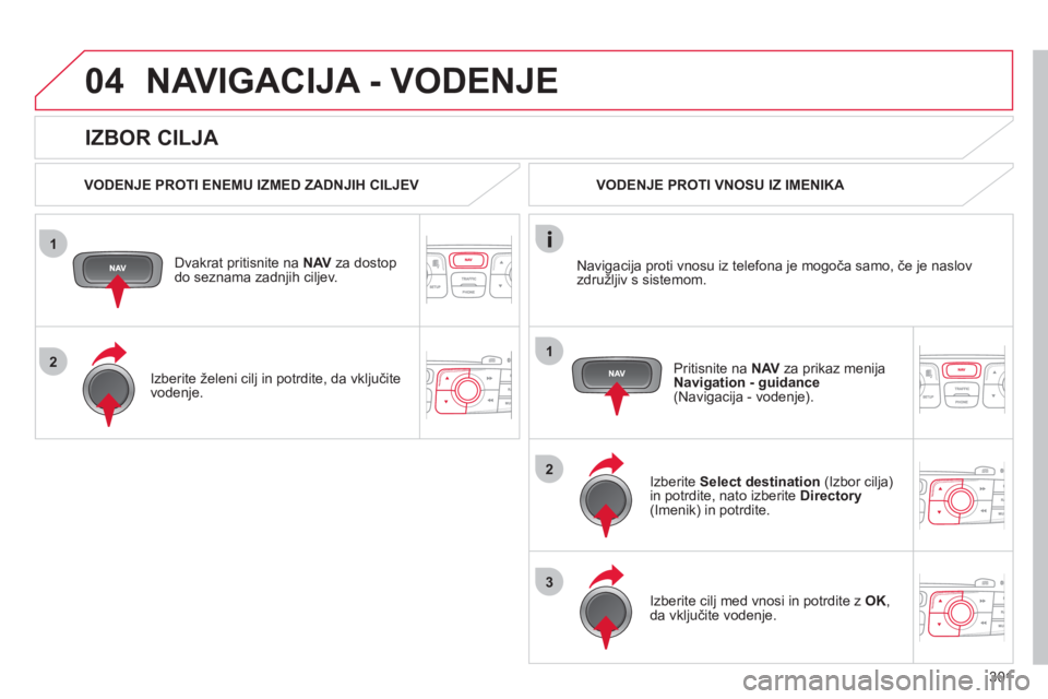 CITROEN DS4 2011  Navodila Za Uporabo (in Slovenian) 301
1
2
04
1
2
3
   
IZBOR CILJA 
NAVIGACIJA - VODENJE
 
 VODENJE PROTI ENEMU IZMED ZADNJIH CILJEV  
Dvakrat pritisnite na  NAV 
 za dostop do seznama zadnjih ciljev.
   
Izberite 
želeni cilj in pot