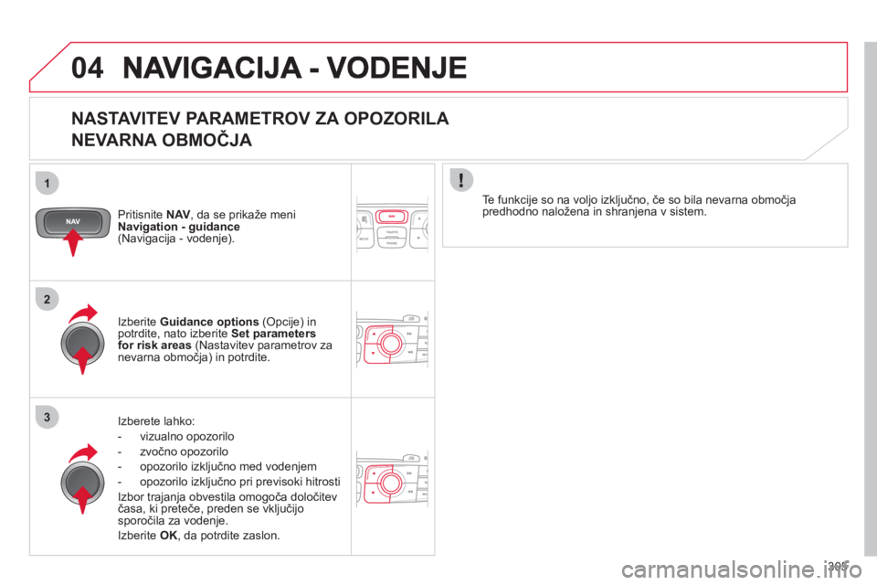 CITROEN DS4 2011  Navodila Za Uporabo (in Slovenian) 305
04
1
2
3
   
NASTAVITEV PARAMETROV ZA OPOZORILA   
NEVARNA OBMOČJA 
Pritisnite NAV 
, da se prikaže meniNavigation - guidance(Navigacija - vodenje).
Iz
berete lahko: 
-  vizualno o
pozorilo
-  z