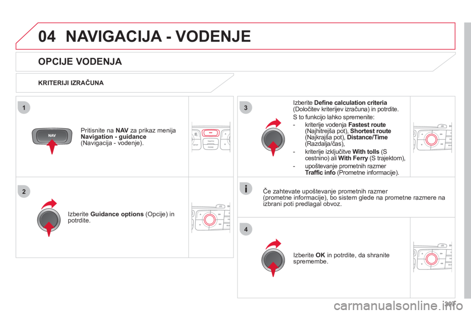 CITROEN DS4 2011  Navodila Za Uporabo (in Slovenian) 307
04
3
4
1
2
NAVIGACIJA - VODENJE
   
 
 
 
 
 
OPCIJE VODENJA 
 
 
KRITERIJI IZRAČUNA  
Iz
berite  Guidance options 
 (Opcije) in
potrdite.
Iz
berite  OK 
 in potrdite, da shranite 
spremembe.  
 