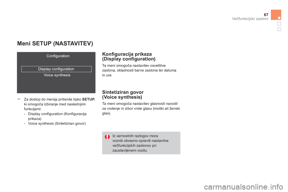 CITROEN DS4 2011  Navodila Za Uporabo (in Slovenian) 67
Večfunkcijski zasloni
 
 
Meni SETUP (NASTAVITEV)
�)Za dostop do menija pritisnite tipko  SETUP,Pki omogoča izbiranje med naslednjimifunkcijami: 
-  Display configuration (Konfiguracija prikaza)-