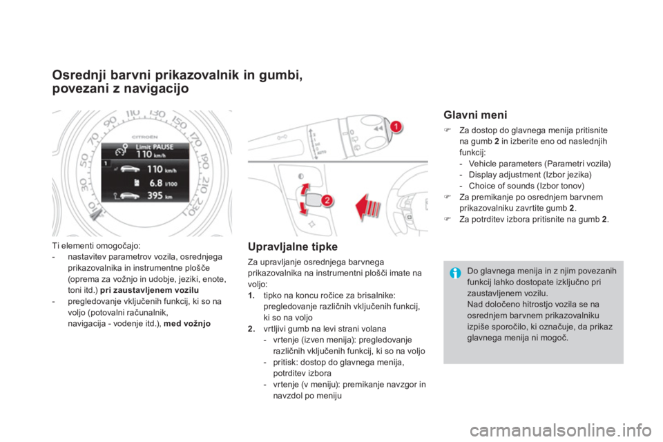 CITROEN DS4 2011  Navodila Za Uporabo (in Slovenian) Osrednji barvni prikazovalnik in gumbi, 
povezani z navigacijo
Ti elementi omogočajo:
-   nastavitev parametrov vozila, osrednjega prikazovalnika in instrumentne plošče (oprema za vožnjo in udobje