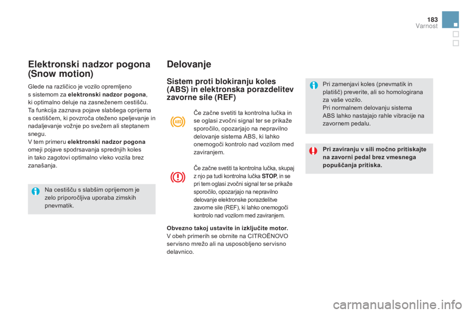 CITROEN DS5 2016  Navodila Za Uporabo (in Slovenian) 183
DS5_sl_Chap07_securite_ed02-2015
Elektronski nadzor pogona 
(
sno
w motion) Delovanje
sistem proti blokiranju koles 
( ABs) in e lektronska porazdelitev 
zavorne sile (REF)
Pri zaviranju v sili mo