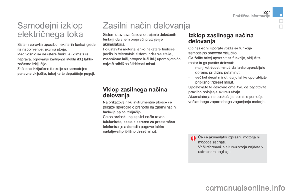 CITROEN DS5 2016  Navodila Za Uporabo (in Slovenian) 227
DS5_sl_Chap08_info-pratiques_ed02-2015
Samodejni izklop 
električnega toka
Sistem upravlja uporabo nekaterih funkcij glede 
na napolnjenost akumulatorja.
Med vožnjo se nekatere funkcije (klimats