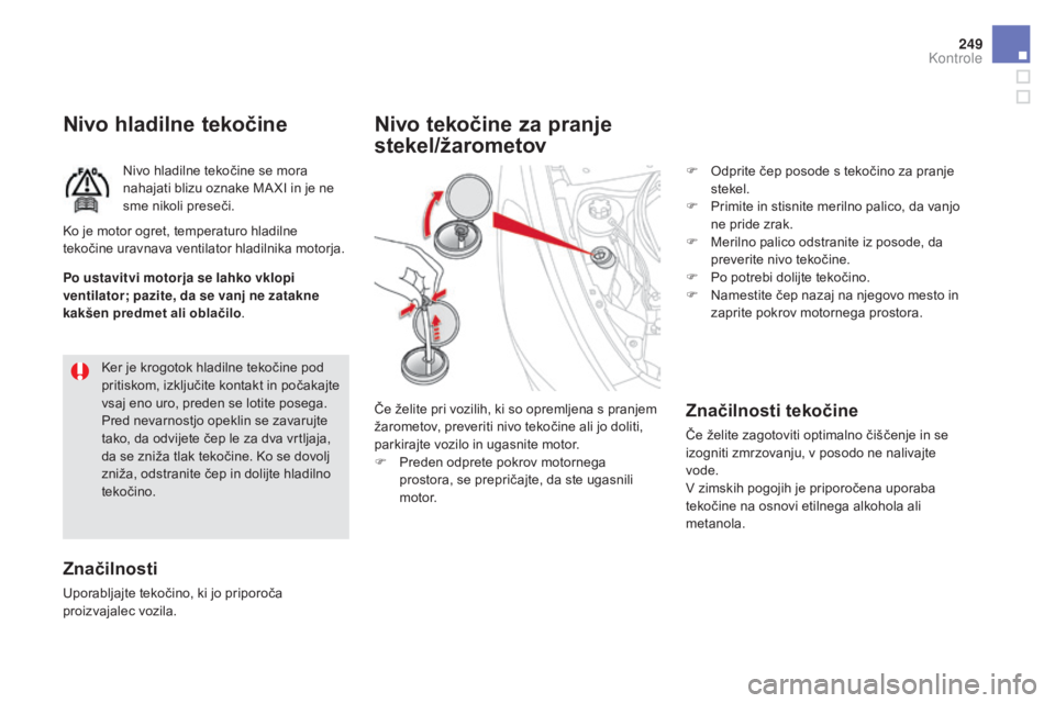 CITROEN DS5 2016  Navodila Za Uporabo (in Slovenian) 249
DS5_sl_Chap09_verifications_ed02-2015
nivo hladilne tekočine
Nivo hladilne tekočine se mora 
nahajati blizu oznake MA XI in je ne 
sme nikoli preseči.
Značilnosti
Uporabljajte tekočino, ki jo