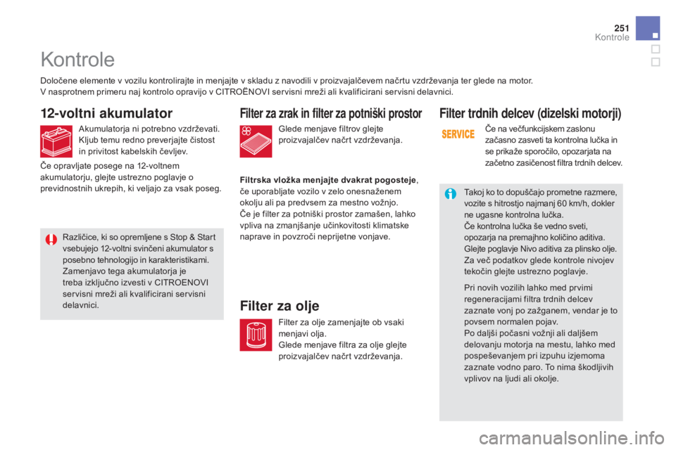CITROEN DS5 2016  Navodila Za Uporabo (in Slovenian) 251
DS5_sl_Chap09_verifications_ed02-2015
Glede menjave filtrov glejte 
proizvajalčev načrt vzdrževanja.
Filter za zrak in filter za potniški prostor
Filtrska vložka menjajte dvakrat pogosteje, 
 CITROEN DS5 2016  Navodila Za Uporabo (in Slovenian) 251
DS5_sl_Chap09_verifications_ed02-2015
Glede menjave filtrov glejte 
proizvajalčev načrt vzdrževanja.
Filter za zrak in filter za potniški prostor
Filtrska vložka menjajte dvakrat pogosteje,
