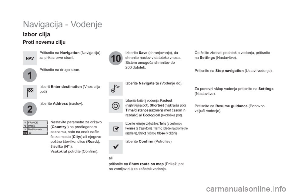 CITROEN DS5 2016  Navodila Za Uporabo (in Slovenian) 1
2
10
  Navigacija - Vodenje 
 
 
Izbor cilja 
 
 
Izberit  Enter destination 
 (Vnos cilja 
poti)     
Izberite  Save 
 (shranjevanje), da 
shranite naslov v datoteko vnosa. 
  Sistem omogoča shran