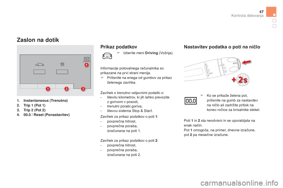 CITROEN DS5 2016  Navodila Za Uporabo (in Slovenian) 47
Zaslon na dotik
1. Instantaneous  (Trenutno)
2. Tr ip 1 ( Po t 1)
3.
 Tr

ip 2
 (
 Pot 2)
4.
 00

.0
 / R
 eset (Ponastavitev)
Prikaz podatkov
Zavihek s trenutno veljavnimi podatki o:
- številu ki