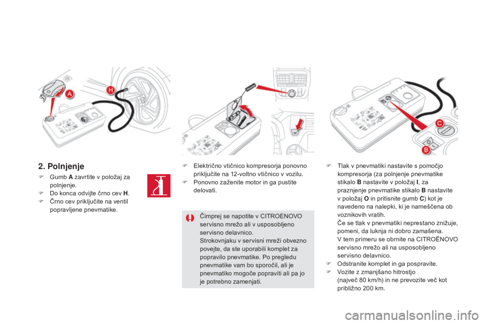 CITROEN DS5 2015  Navodila Za Uporabo (in Slovenian) DS5_sl_Chap08_info-pratiques_ed01-2015
F Gumb A zavrtite v položaj za polnjenje.
F
 
D
 o konca odvijte črno cev H .
F
 
Č
 rno cev priključite na ventil 
popravljene pnevmatike. F
 
E
 lektrično