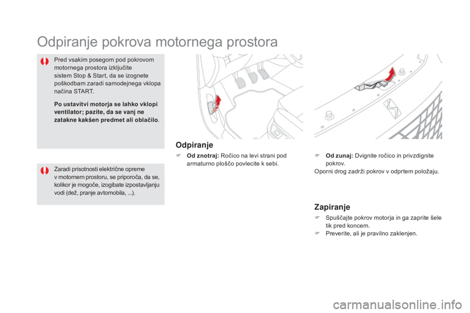 CITROEN DS5 2015  Navodila Za Uporabo (in Slovenian) DS5_sl_Chap09_verifications_ed01-2015
Odpiranje pokrova motornega prostora
Odpiranje
F od znotraj: Ročico na levi strani pod 
armaturno ploščo povlecite k sebi.
Pred vsakim posegom pod pokrovom 
mo