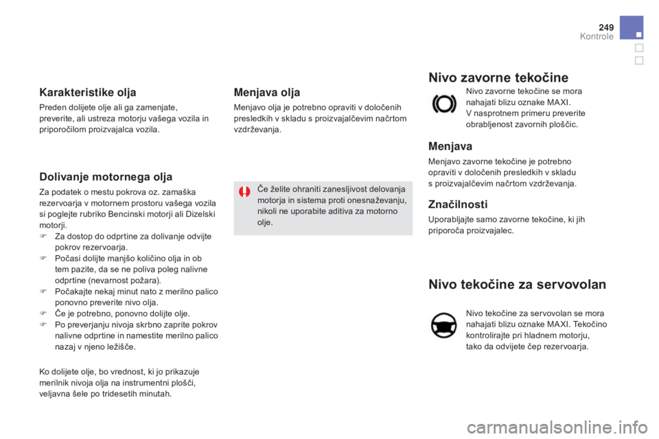 CITROEN DS5 2015  Navodila Za Uporabo (in Slovenian) 249
DS5_sl_Chap09_verifications_ed01-2015
nivo tekočine za servovolan
Nivo tekočine za servovolan se mora 
nahajati blizu oznake MA XI. Tekočino 
kontrolirajte pri hladnem motorju, 
tako da odvijet