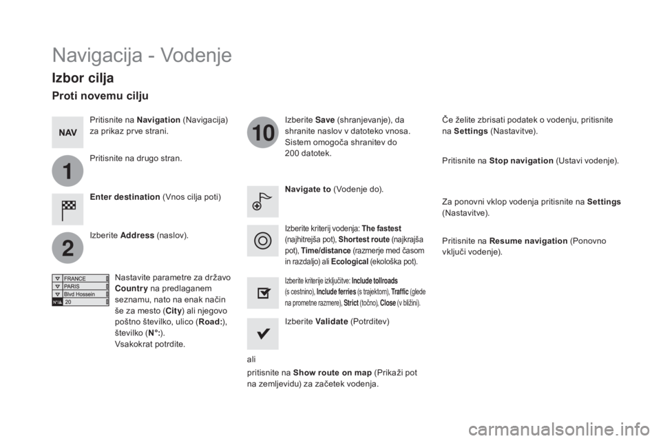 CITROEN DS5 2015  Navodila Za Uporabo (in Slovenian) 1
2
10
DS5_sl_Chap11c_SMEGplus_ed01-2015
Navigacija - vodenje
Izbor cilja
Enter destination  (vn os cilja poti) Izberite 
Save (shranjevanje), da 
shranite naslov v datoteko vnosa.
Sistem omogoča shr
