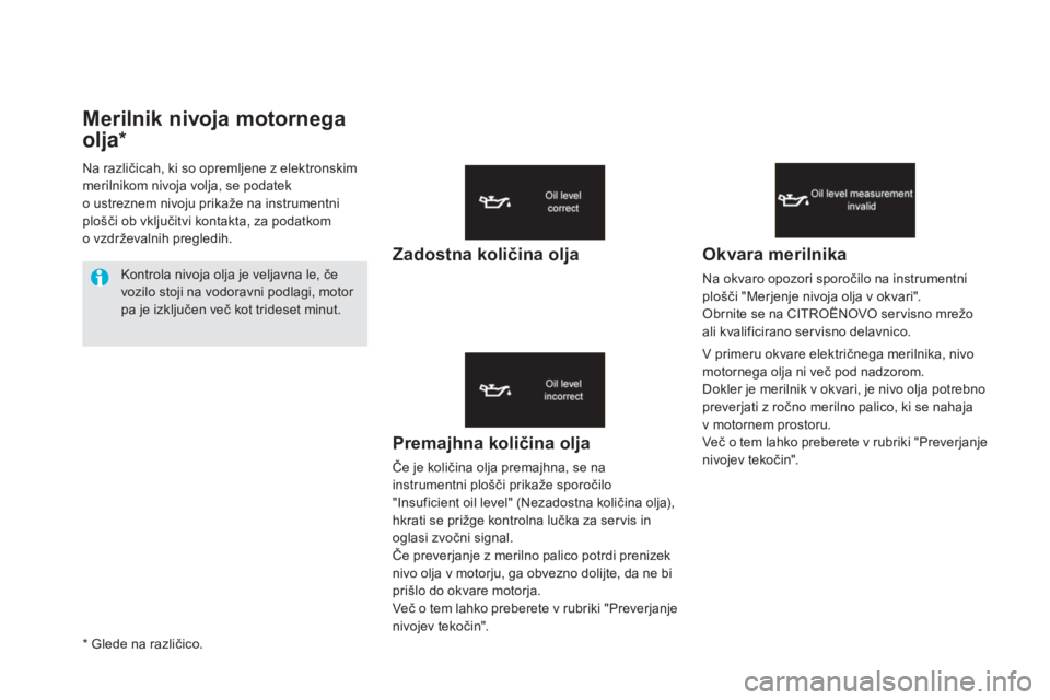 CITROEN DS5 2015  Navodila Za Uporabo (in Slovenian) DS5_sl_Chap01_controle-de-marche_ed01-2015
Merilnik nivoja motornega 
olja*
Premajhna količina olja
Če je količina olja premajhna, se na 
instrumentni plošči prikaže sporočilo 
"Insuficient