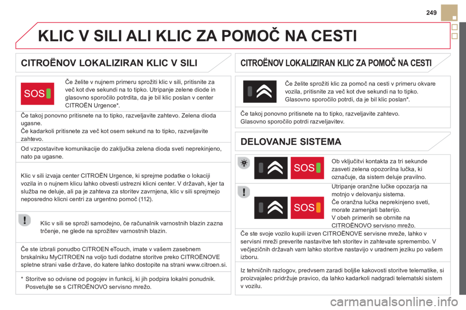 CITROEN DS5 2013 Navodila Za Uporabo (in Slovenian) 249
KLIC V SILI ALI KLIC ZA POMOČ NA CESTI
CITROËNOV LOKALIZIRAN KLIC V SILI
Če želite v nujnem primeru sprožiti klic v sili, pritisnite za
več kot dve sekundi n CITROEN DS5 2013 Navodila Za Uporabo (in Slovenian) 249
KLIC V SILI ALI KLIC ZA POMOČ NA CESTI
CITROËNOV LOKALIZIRAN KLIC V SILI
Če želite v nujnem primeru sprožiti klic v sili, pritisnite za
več kot dve sekundi n