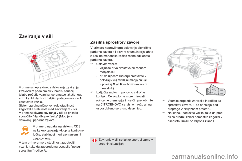 CITROEN DS5 2012  Navodila Za Uporabo (in Slovenian) Zaviranje v sili 
V primeru nepravilnega delovanja zaviranja
z zavornim pedalom ali v izredni situaciji(slabo počutje voznika, spremstvo izkušenega 
voznika itd.) lahko z daljšim potegom ročice  A