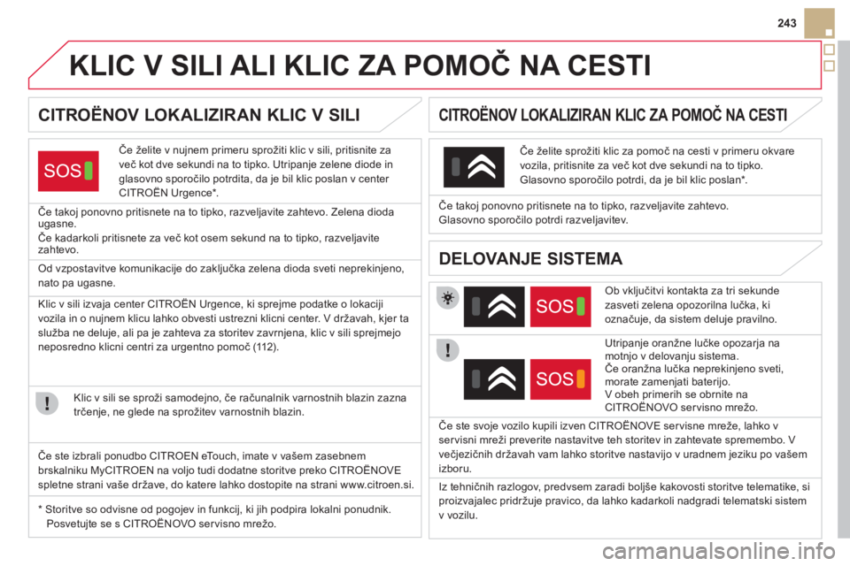 CITROEN DS5 2012  Navodila Za Uporabo (in Slovenian) 243
   
 
 
 
 
 
 
 
 
 
 
 
 
 
KLIC V SILI ALI KLIC ZA POMOČ NA CESTI  
CITROËNOV LOKALIZIRAN KLIC V SILI 
Če želite v nujnem primeru sprožiti klic v sili, pritisnite za
več kot dve sekundi n