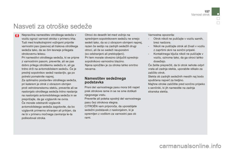 CITROEN DS5 2011 Navodila Za Uporabo (in Slovenian) 157
Varnost otrok
Nepravilna namestitev otroškega sedeža v
vozilu ogrozi varnost otroka v primeru trka.
Tudi med kratkotrajnimi vožnjami pripnitevarnostni pas (pasova) ali trakova otroškega s CITROEN DS5 2011 Navodila Za Uporabo (in Slovenian) 157
Varnost otrok
Nepravilna namestitev otroškega sedeža v
vozilu ogrozi varnost otroka v primeru trka.
Tudi med kratkotrajnimi vožnjami pripnitevarnostni pas (pasova) ali trakova otroškega s