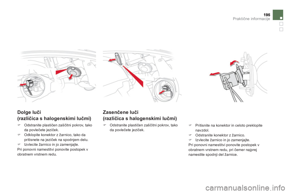 CITROEN DS5 2011  Navodila Za Uporabo (in Slovenian) Praktične informacije
Zasenčene luči  
(različica s halogenskimi lučmi)
�) 
 Odstranite plastičen zaščitni pokrov, tako 
da povlečete jeziček. 
 
 
 
 
 
 
 
Dolge luči  
(različica s halo