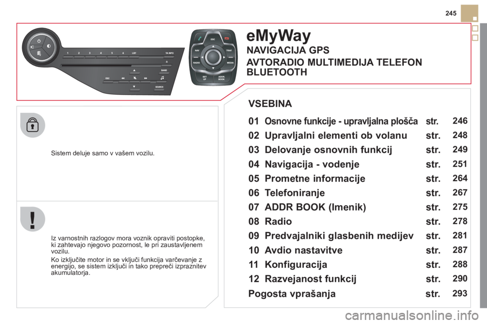 CITROEN DS5 2011  Navodila Za Uporabo (in Slovenian) 245
   
Sistem deluje samo v vašem vozilu.  
eMyWay
 
 
01  Osnovne funkcije - upravljalna plošča  
 
 
 
Iz varnostnih razlogov mora voznik opraviti postopke, 
ki zahtevajo njegovo pozornost, le p