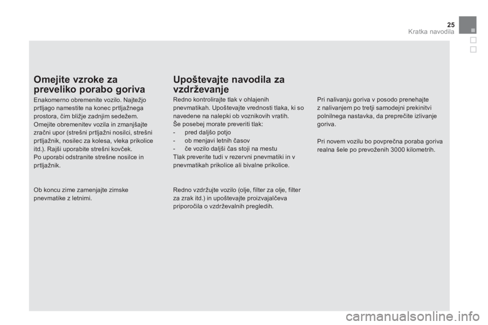 CITROEN DS5 2011  Navodila Za Uporabo (in Slovenian) 25
Kratka navodila
Omejite vzroke za 
preveliko porabo goriva
Enakomerno obremenite vozilo. Najtežjoprtljago namestite na konec pr tljažnega prostora, čim bližje zadnjim sedežem. Omejite obremeni