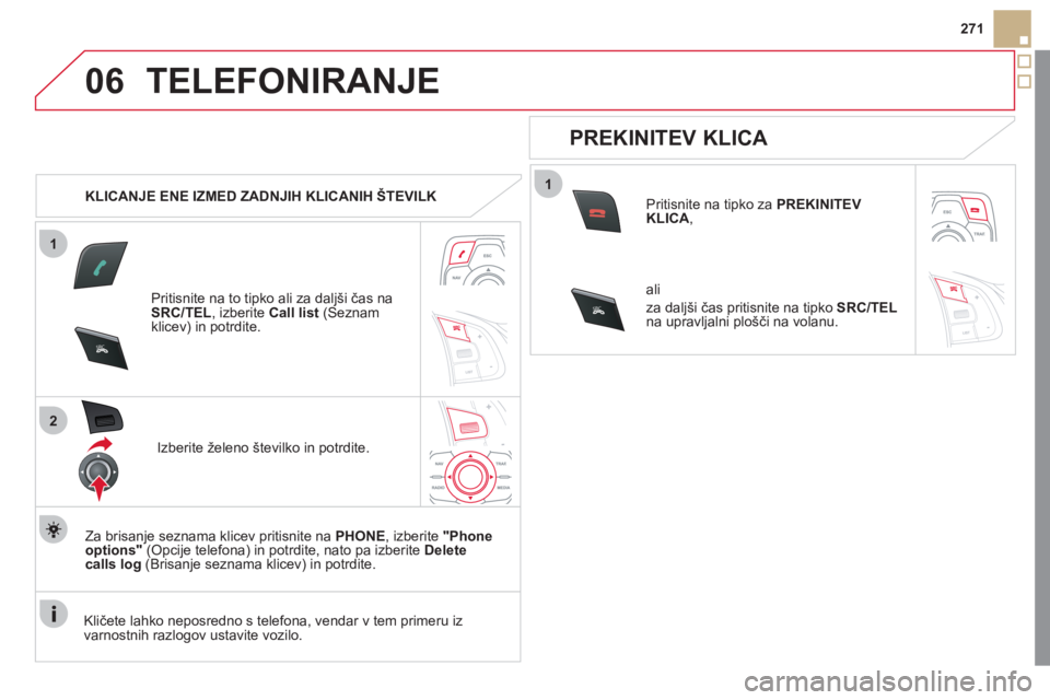CITROEN DS5 2011  Navodila Za Uporabo (in Slovenian) 1
2
06
1
SR
C
SRC
271
TELEFONIRANJE 
   
 
KLICANJE ENE IZMED ZADNJIH KLICANIH ŠTEVILK  
Pritisnite na to tipko ali za dal
jši čas na
SRC/TEL 
, izberite  Call list 
 (Seznam klicev) in potrdite.  