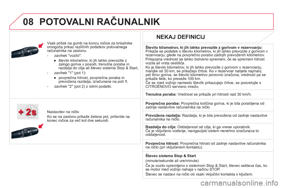 CITROEN DS5 2011  Navodila Za Uporabo (in Slovenian)  
 
08POTOVALNI RAČUNALNIK 
 
 
Vsak pritisk na gumb na koncu ročice za brisalnike 
omogoča prikaz različnih podatkov potovalnegaračunalnika na zaslonu.
   
 
-  z
avihek "vozilo":
● 
 
števil