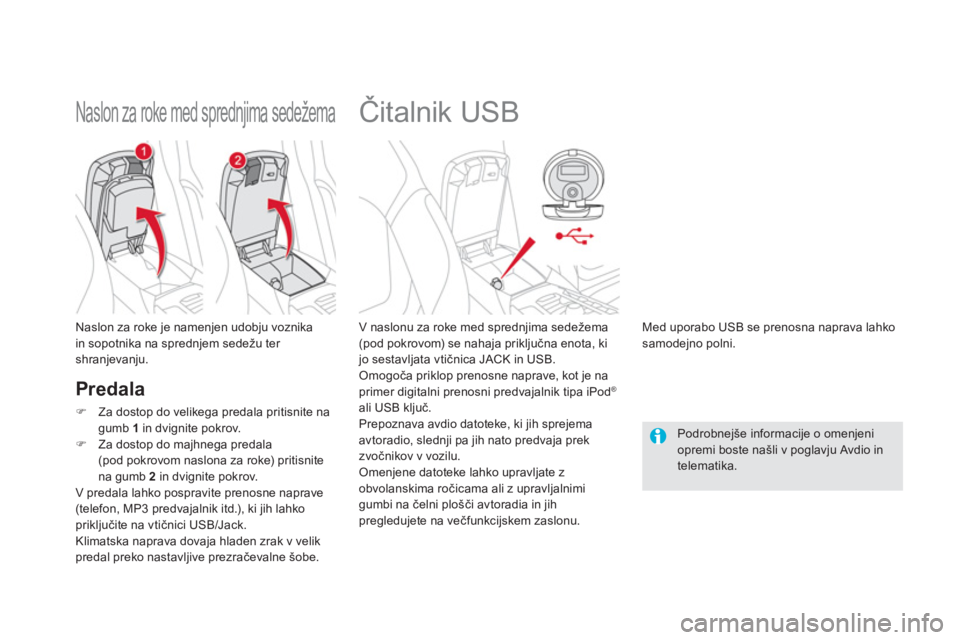 CITROEN DS5 2011  Navodila Za Uporabo (in Slovenian)    
 
 
 
 
 
 
 
 
 
 
Čitalnik USB 
 
 
V naslonu za roke med sprednjima sedežema (pod pokrovom) se nahaja priključna enota, ki jo sestavljata vtičnica JACK in USB. 
 Omogoča priklop prenosne n