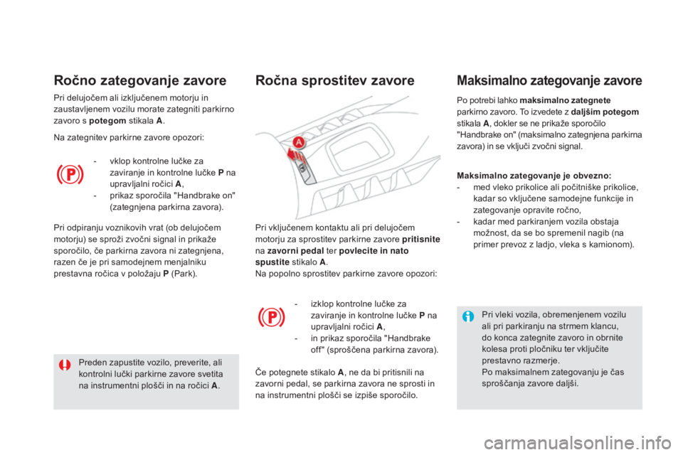 CITROEN DS5 HYBRID 2016  Navodila Za Uporabo (in Slovenian) DS5_sl_Chap04_conduite_ed02-2015
Pri vključenem kontaktu ali pri delujočem 
motorju za sprostitev parkirne zavore pritisnite 
na zavorni pedal  ter povlecite in nato 
spustite  stikalo A .
Na popoln